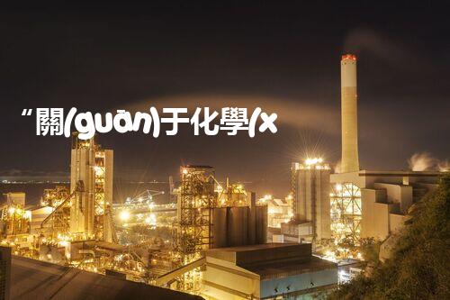 “關(guān)于化學(xué)廢液的處理下列描述正確的是——環(huán)保新篇章，清潔生產(chǎn)新標(biāo)桿”